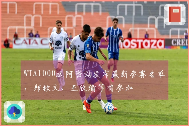 WTA1000迈阿密站发布最新参赛名单，郑钦文、王欣瑜等将参加