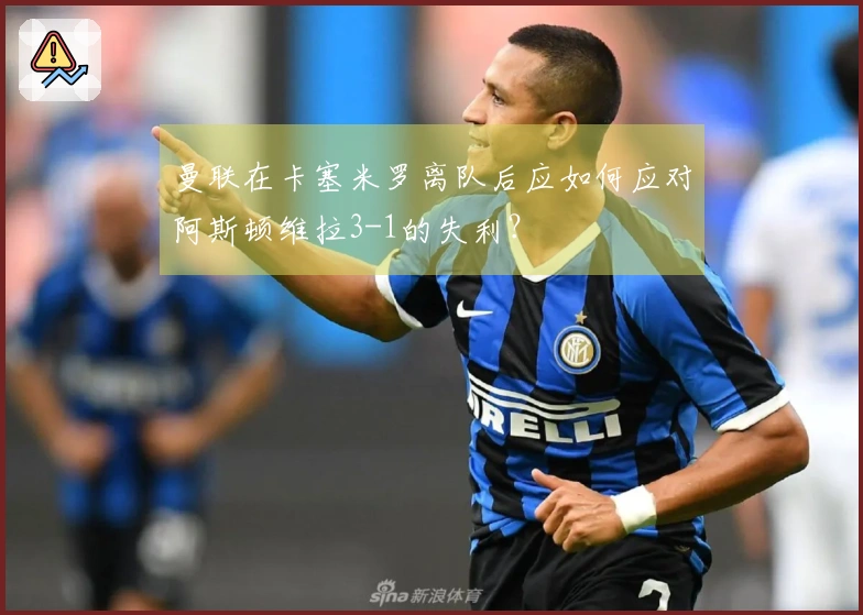 曼联在卡塞米罗离队后应如何应对阿斯顿维拉3-1的失利？