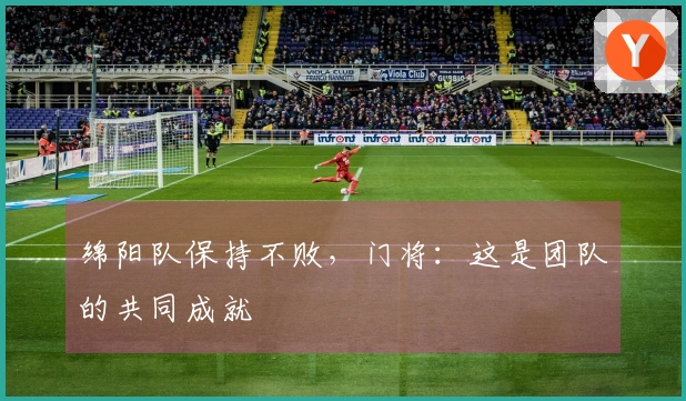 绵阳队保持不败，门将：这是团队的共同成就