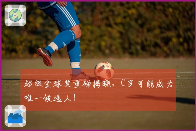 超级金球奖重磅揭晓，C罗可能成为唯一候选人！