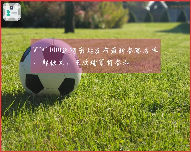 WTA1000迈阿密站发布最新参赛名单，郑钦文、王欣瑜等将参加