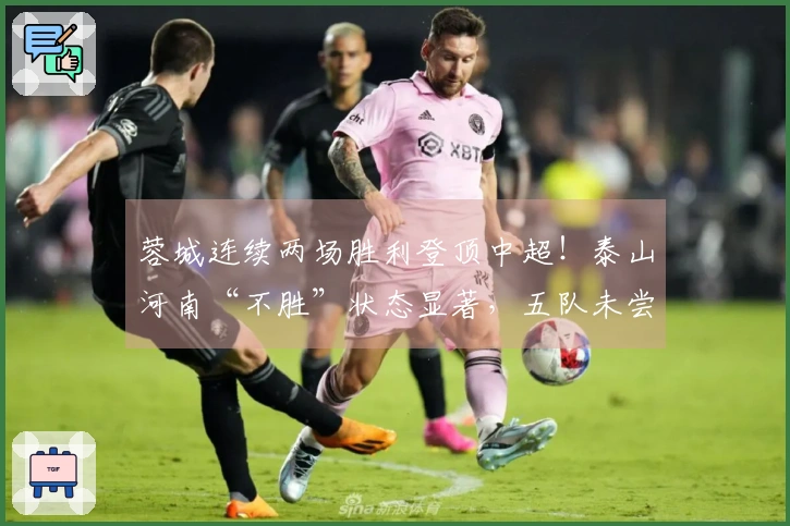 蓉城连续两场胜利登顶中超！泰山河南“不胜”状态显著，五队未尝胜绩，津门虎处于末位