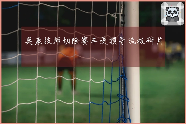 奥康技师切除赛车受损导流板碎片