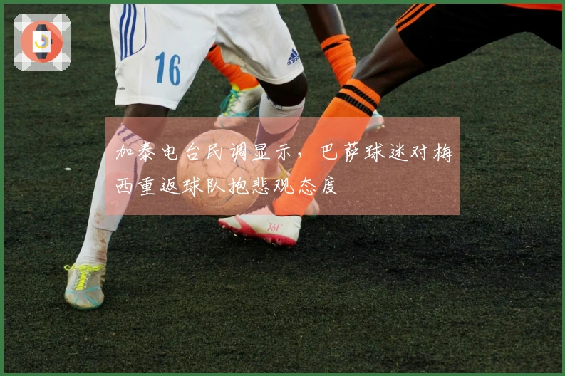 加泰电台民调显示，巴萨球迷对梅西重返球队抱悲观态度