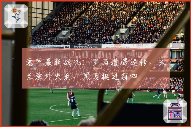 意甲最新战况：罗马遭遇逆转，米兰意外失利，黑马挺进前四
