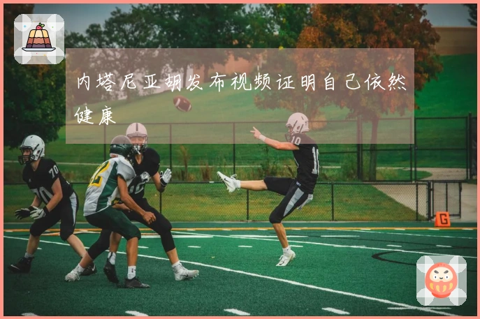 内塔尼亚胡发布视频证明自己依然健康