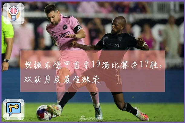 樊振东德甲首季19场比赛夺17胜，双获月度最佳殊荣