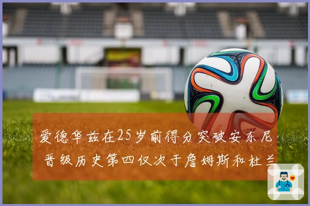 爱德华兹在25岁前得分突破安东尼 晋级历史第四仅次于詹姆斯和杜兰特