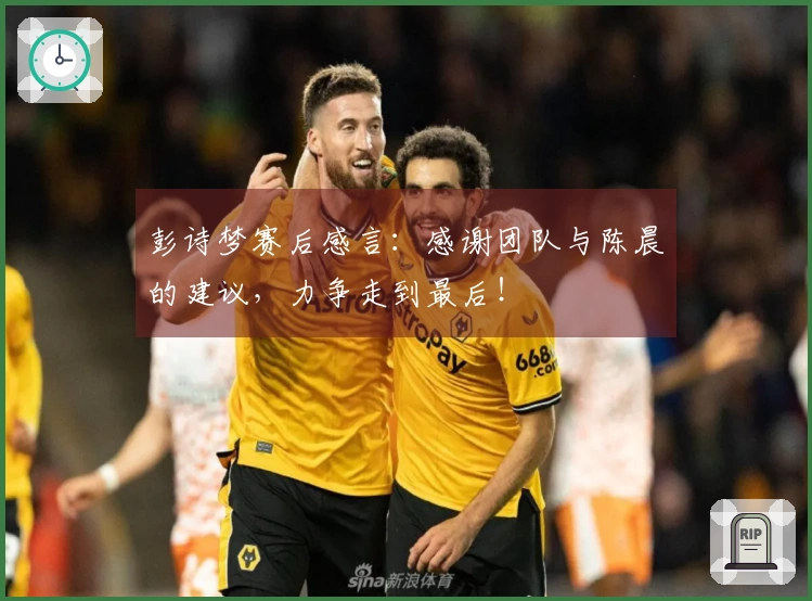 彭诗梦赛后感言：感谢团队与陈晨的建议，力争走到最后！