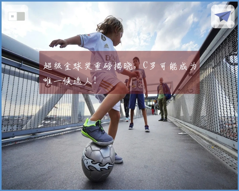 超级金球奖重磅揭晓，C罗可能成为唯一候选人！