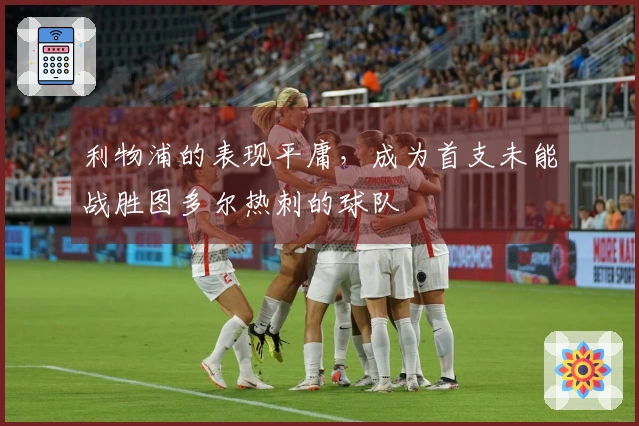 利物浦的表现平庸，成为首支未能战胜图多尔热刺的球队