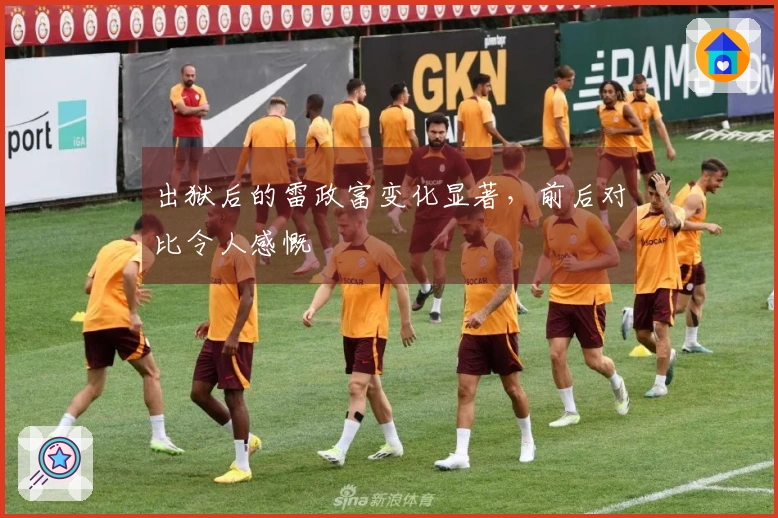 出狱后的雷政富变化显著，前后对比令人感慨