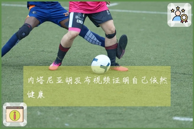 内塔尼亚胡发布视频证明自己依然健康